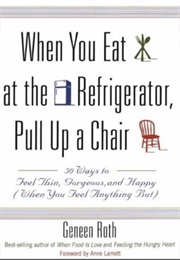When You Eat at the Refrigerator Pull Up a Chair (Geneen Roth)