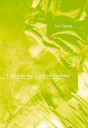Undid in the Land of Undone (Lee Upton)