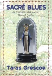 Sacré Blues: An Unsentimental Journey Through Quebec (Taras Grescoe)