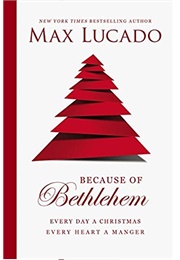 Because of Bethlehem: Every Day a Christmas, Every Heart a Manger (Max Lucado)
