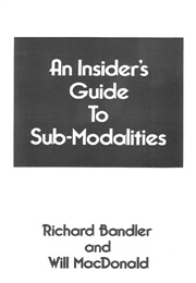 An Insider's Guide to Sub-Modalities (Richard Bandler and Will MacDonald)