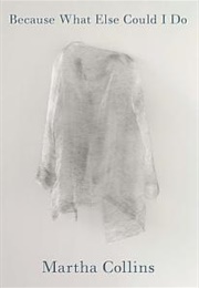 Because What Else Could I Do (Martha Collins)