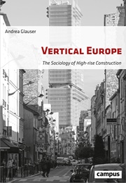 Vertical Europe: The Sociology of High-Rise Construction (Andrea Glauser)