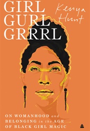 Girl Gurl Grrrl: On Womanhood and Belonging in the Age of Black Girl Magic (Kenya Hunt)