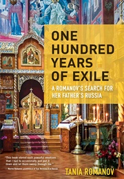 One Hundred Years of Exile: A Romanov&#39;s Search for Her Father&#39;s Russia (Tania Romanov)