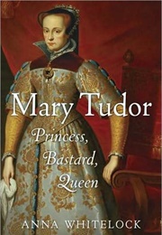 Mary Tudor: Princess, Bastard, Queen (Anna Whitelock)