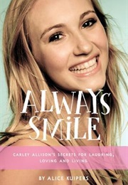 Always Smile: Carley Allison&#39;s Secrets for Laughing, Loving and Living (Alice Kuipers)