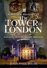 A Hidden History of the Tower of London (John Paul Davis)