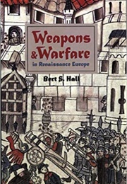 Weapons and Warfare in Renaissance Europe: Gunpowder, Technology, and Tactics (Bert S. Hall)