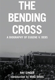 The Bending Cross: A Biography of Eugene V. Debs (Ray Ginger)