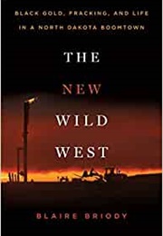 The New Wild West: Black Gold, Fracking, and Life in a North Dakota Boomtown (Blaire Briody)
