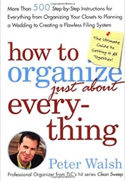 How to Organize Just About Everything (Peter Walsh)