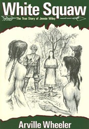 White Squaw: The True Story of Jennie Wiley (Arville Wheeler)