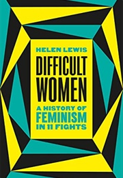 Difficult Women: A History of Feminism in 11 Fights (Helen Lewis)