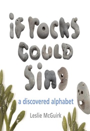 If Rocks Could Sing: A Discovered Alphabet (Leslie McGuirk)