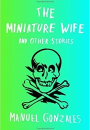 The Miniature Wife and Other Stories (Manuel Gonzales)