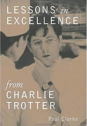 Lessons in Excellence From Charlie Trotter (Paul Clarke)