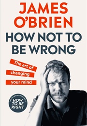 How Not to Be Wrong: The Art of Changing Your Mind (James O'Brien)