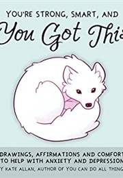 You're Smart, Strong and You Got This: Drawings, Affirmations, and Comfort to Help With Anxiety and (Kate Allan)