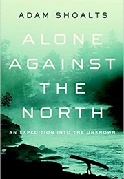 Alone Against the North (Adam Shoalts)