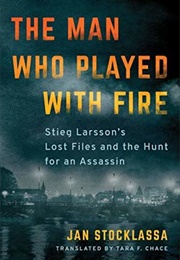 The Man Who Played With Fire: Stieg Larsson&#39;s Lost Files and the Hunt for an Assassin (Jan Stocklassa, Tara F. Chace (Translator))