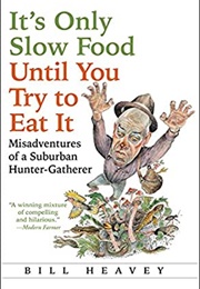 It&#39;s Only Slow Food Until You Try to Eat It (Bill Heavey)