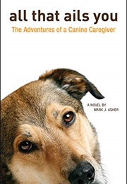 All That Ails You: The Adventures of a Canine Caregiver (Mark J. Asher)