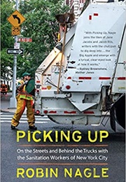 Picking Up: On the Streets and Behind the Trucks With the Sanitation Workers of New York City (Robin Nagle)