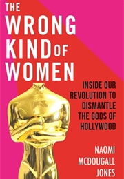 The Wrong Kind of Women: Inside Our Revolution to Dismantle the Gods of Hollywood (Naomi Mcdougall Jones)