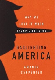 Gaslighting America: Why We Love It When Trump Lies to Us (Amanda Carpenter)