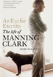 An Eye for Eternity: The Life of Manning Clark (Mark McKenna)