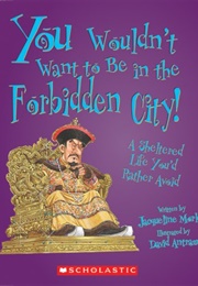 You Wouldn't Want to Be in the Forbidden City!: A Sheltered Life You'd Rather Avoid (Morley, Jacqueline)