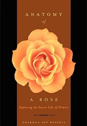 Anatomy of a Rose: Exploring the Secret Life of Flowers (Sharman Apt Russell)