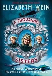 A Thousand Sisters:  the Heroic Airwomen of the Soviet Union in World War II (Elizabeth Wein)