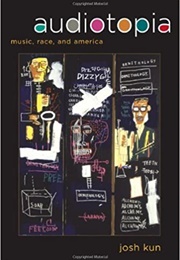 Audiotopia: Music, Race, and America (Josh Kun)