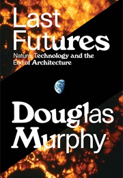 Last Futures: Nature, Technology, and the End of Architecture (Douglas Murphy)
