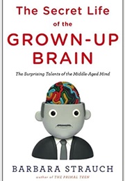 The Secret Life of the Grown-Up Brain (Barbara Strauch)