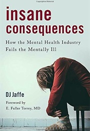 Insane Consequences: How the Mental Health Industry Fails the Mentally Ill (D. J. Jaffe)