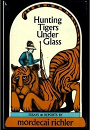 Hunting Tigers Under Glass (Mordecai Richler)
