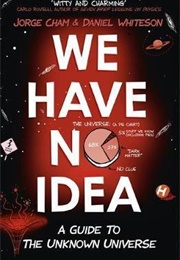 We Have No Idea (Jorge Cham & Daniel Whiteson)