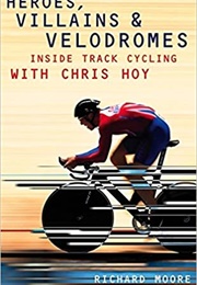 Heroes, Villains and Velodromes (Richard Moore)
