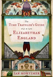 The Time Traveler's Guide to Elizabethan England (Ian Mortimer)