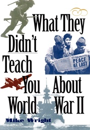 What They Didn't Teach You About World War II (Wright)