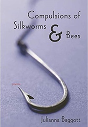 Compulsions of Silkworms &amp; Bees (Julianna Baggott)