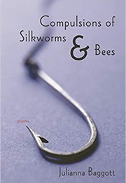 Compulsions of Silkworms & Bees (Julianna Baggott)
