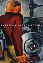 American Expressionism: Art and Social Change, 1920-1950 (Bram Dijkstra)