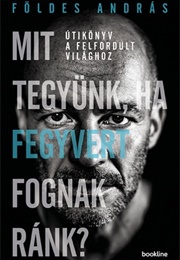Mit Tegyünk Ha Fegyvert Fognak Ránk? (Földes András)