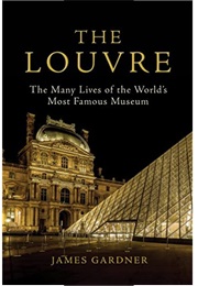 The Louvre: The Many Lives of the World's Most Famous Museum (James Gardner)