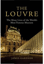 The Louvre: The Many Lives of the World&#39;s Most Famous Museum (James Gardner)