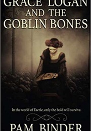 Grace Logan and the Goblin Bones (Pam Binder)